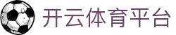 开云官方网站 - 竞猜服务 - 中国首页入口